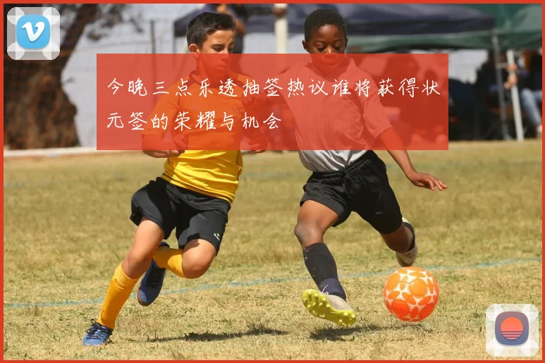今晚三点乐透抽签热议谁将获得状元签的荣耀与机会