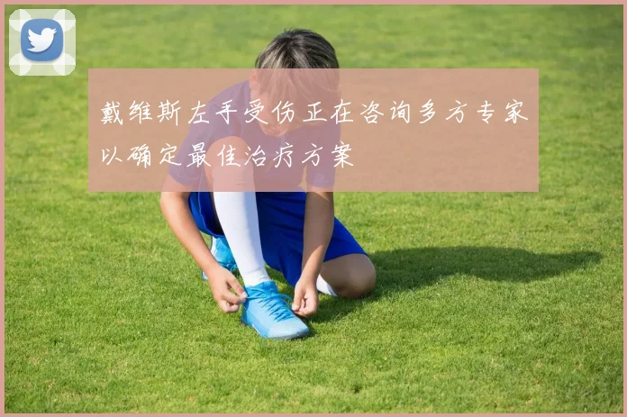 戴维斯左手受伤正在咨询多方专家以确定最佳治疗方案