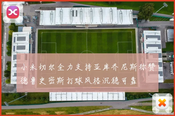 小米切尔全力支持亚库乔尼斯称赞德鲁史密斯打球风格沉稳可靠