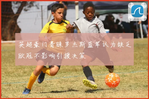英超豪门青睐罗杰斯蓝军认为缺乏欧冠不影响引援决策