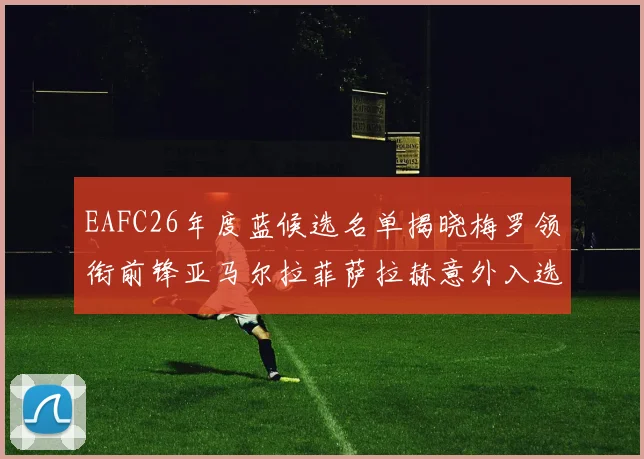 EAFC26年度蓝候选名单揭晓梅罗领衔前锋亚马尔拉菲萨拉赫意外入选中场
