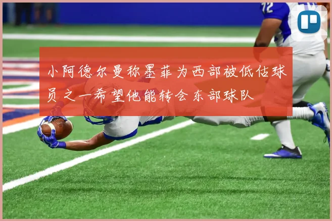 小阿德尔曼称墨菲为西部被低估球员之一希望他能转会东部球队
