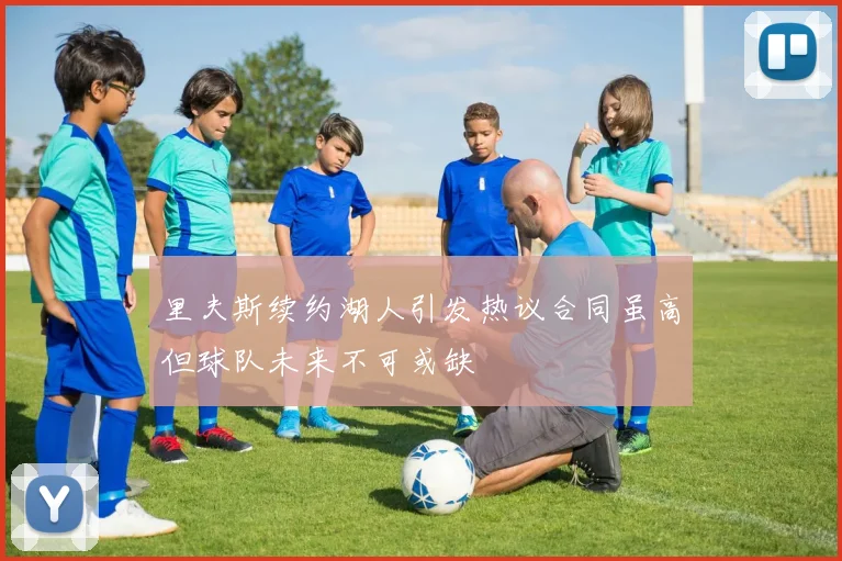 里夫斯续约湖人引发热议合同虽高但球队未来不可或缺