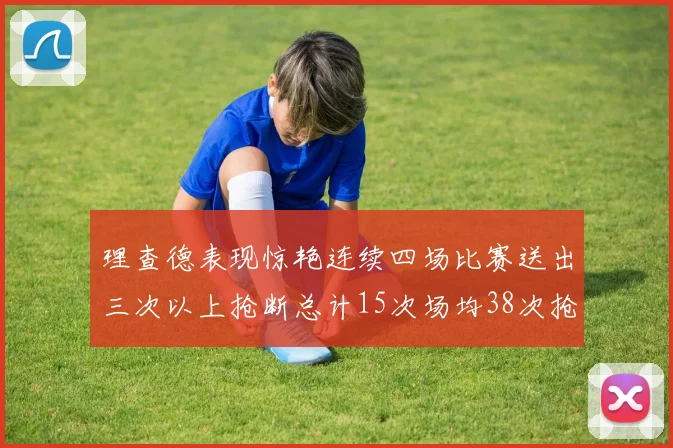 理查德表现惊艳连续四场比赛送出三次以上抢断总计15次场均38次抢断成球队防守利器