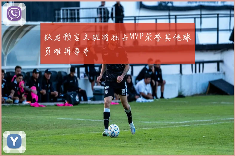 狄龙预言文班将独占MVP荣誉其他球员难再争夺
